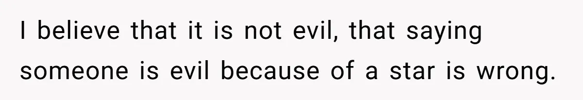 I believe that it is not evil, that saying someone is evil because of a star is wrong.