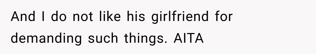 And I do not like his girlfriend for demanding such things. AITA