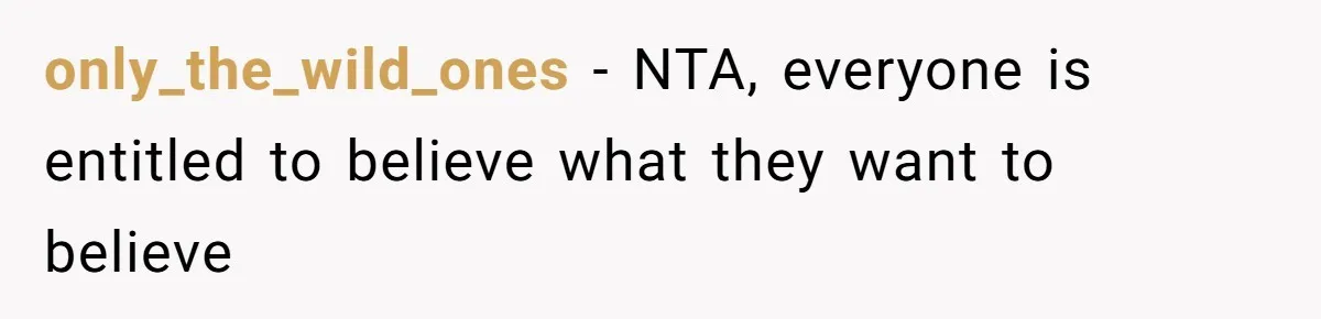only_the_wild_ones − NTA, everyone is entitled to believe what they want to believe