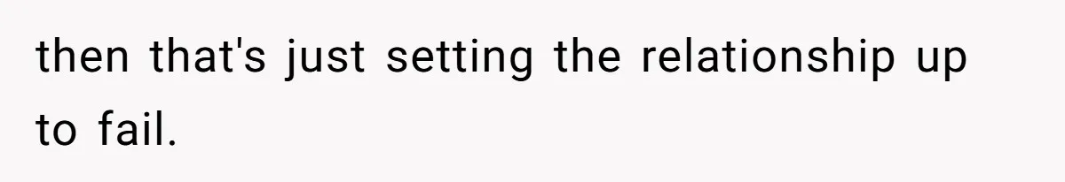 then that's just setting the relationship up to fail.