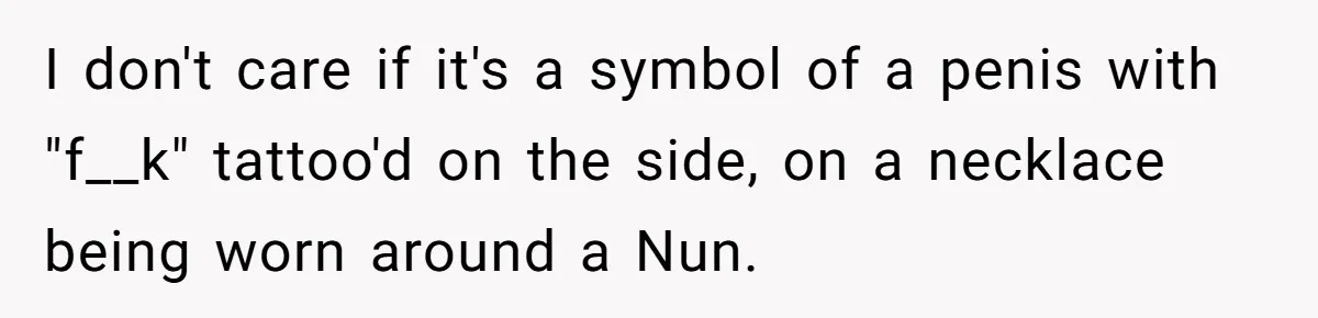 I don't care if it's a symbol of a penis with "f__k" tattoo'd on the side, on a necklace being worn around a Nun.