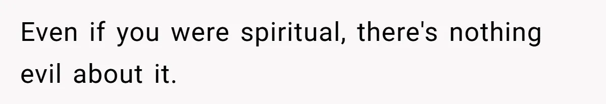 Even if you were spiritual, there's nothing evil about it.