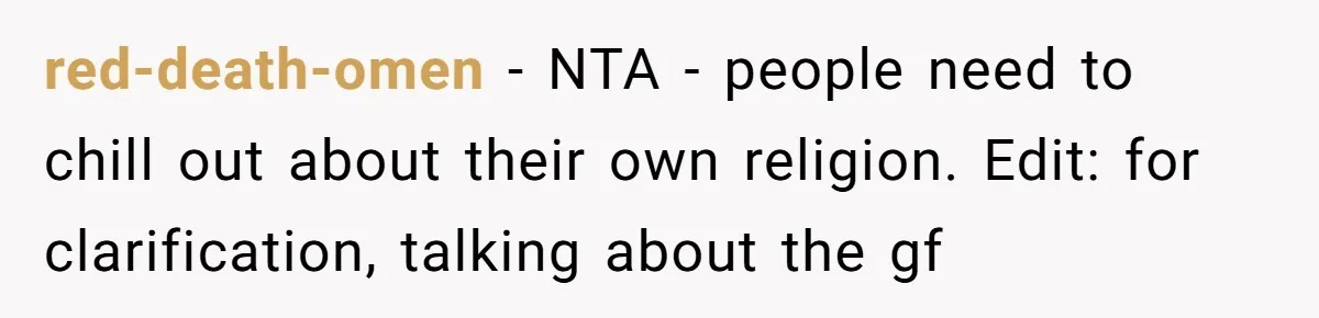 red-death-omen − NTA - people need to chill out about their own religion. Edit: for clarification, talking about the gf