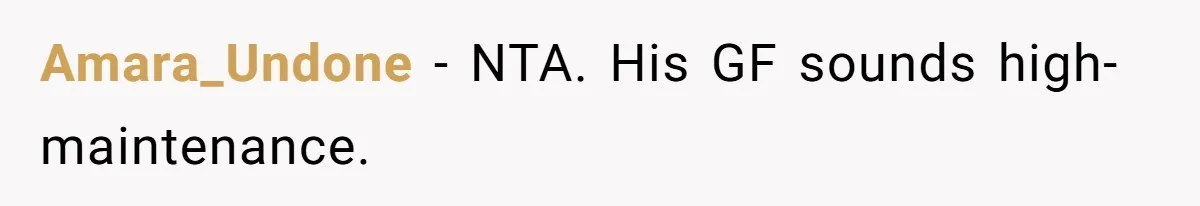 Amara_Undone − NTA. His GF sounds high-maintenance.