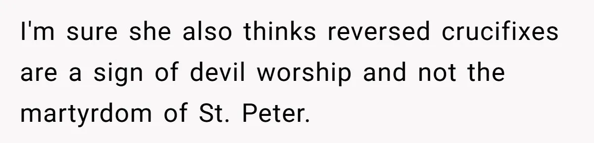 I'm sure she also thinks reversed crucifixes are a sign of devil worship and not the martyrdom of St. Peter.