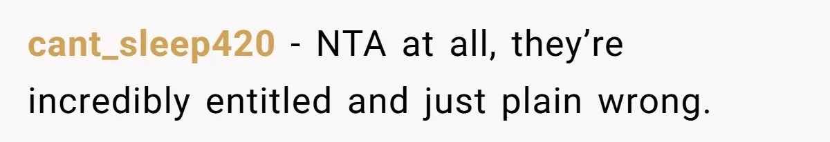 cant_sleep420 − NTA at all, they’re incredibly entitled and just plain wrong.