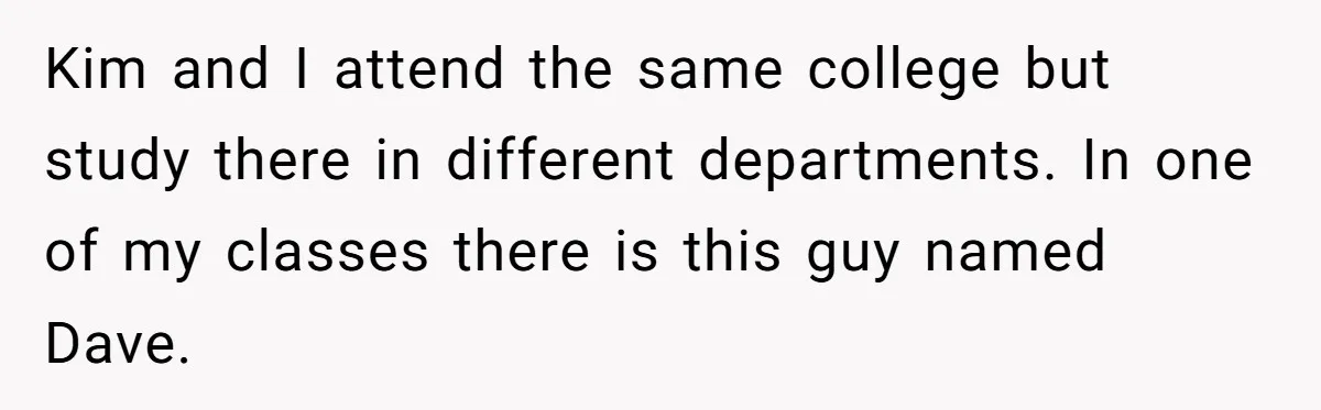 Kim and I attend the same college but study there in different departments. In one of my classes there is this guy named Dave.
