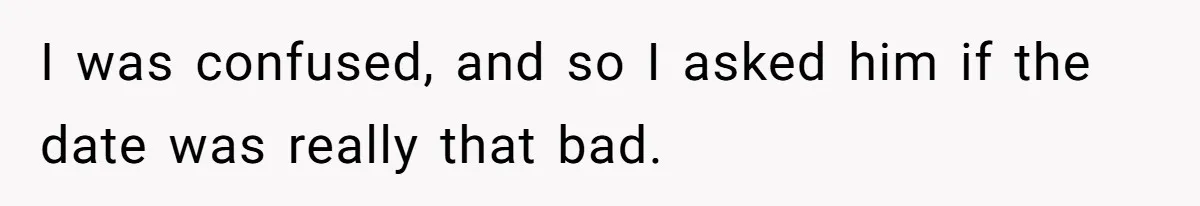 I was confused, and so I asked him if the date was really that bad.