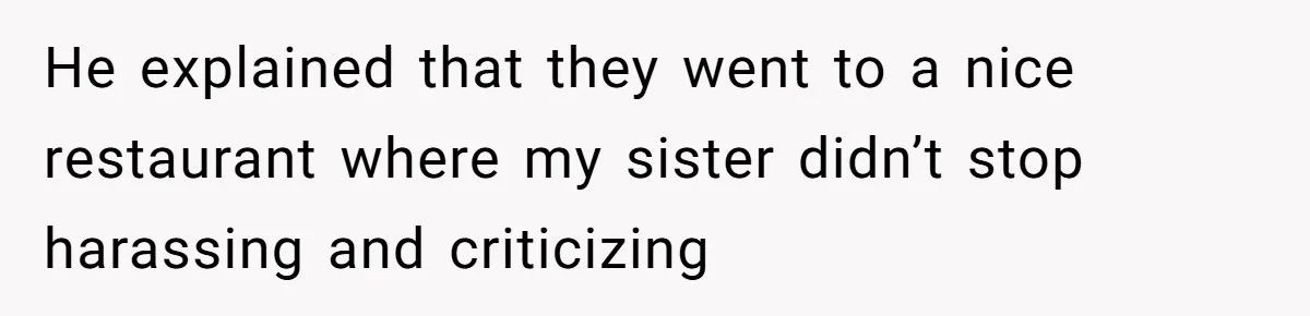 He explained that they went to a nice restaurant where my sister didn’t stop harassing and criticizing