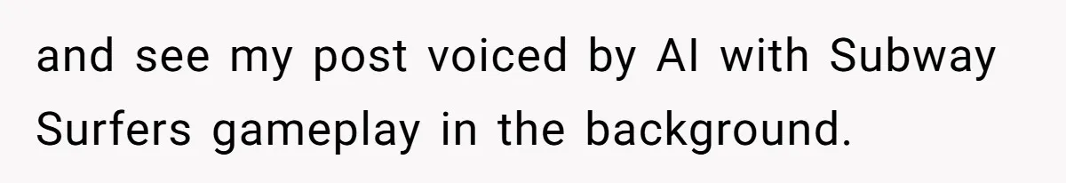 and see my post voiced by AI with Subway Surfers gameplay in the background.