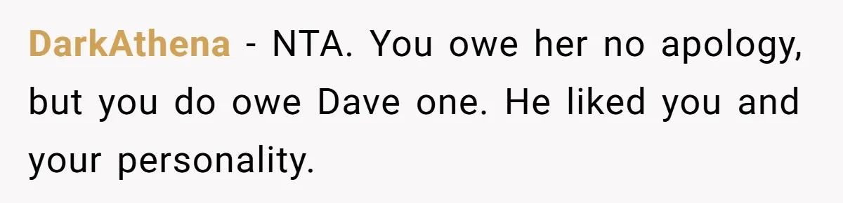DarkAthena − NTA. You owe her no apology, but you do owe Dave one. He liked you and your personality.