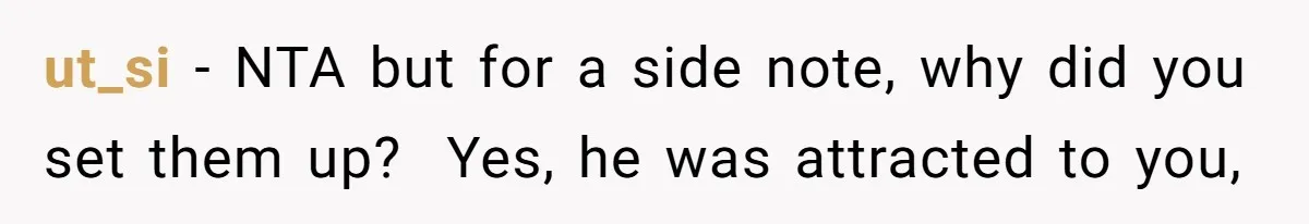 ut_si − NTA but for a side note, why did you set them up?  Yes, he was attracted to you,