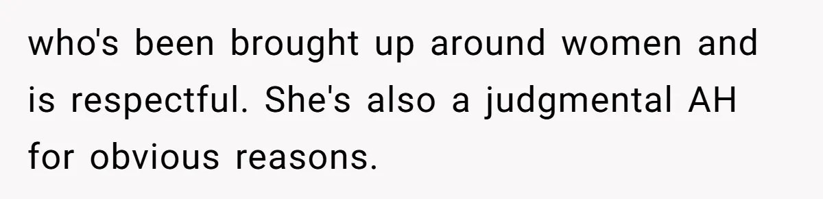 who's been brought up around women and is respectful. She's also a judgmental AH for obvious reasons.