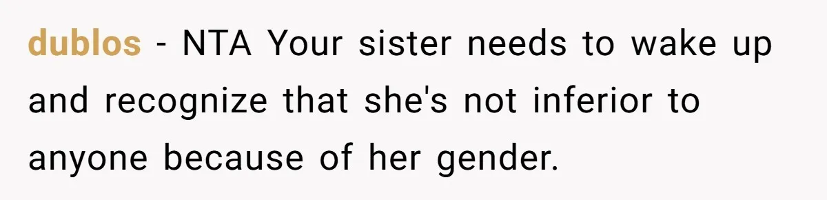 dublos − NTA Your sister needs to wake up and recognize that she's not inferior to anyone because of her gender.