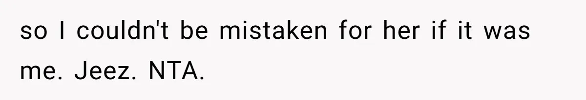 so I couldn't be mistaken for her if it was me. Jeez. NTA.