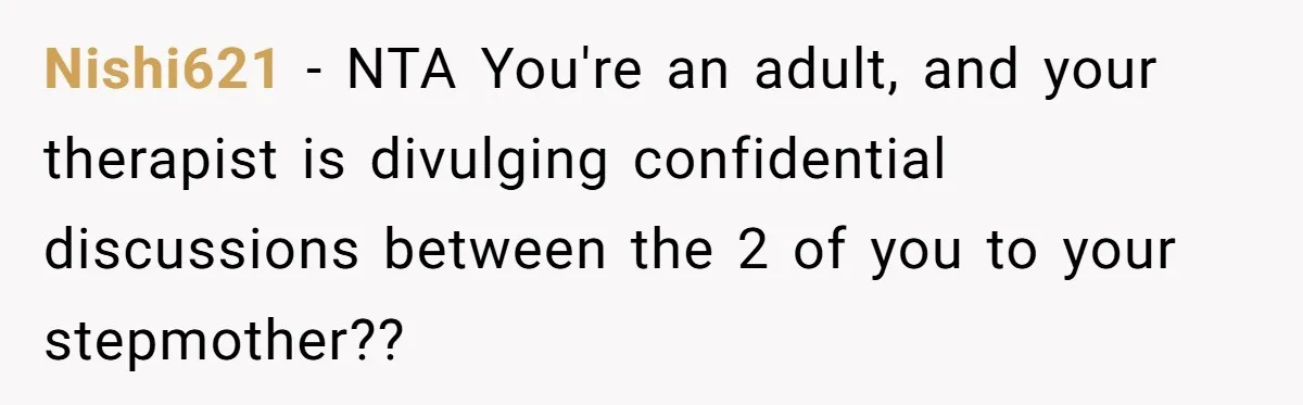 Nishi621 − NTA You're an adult, and your therapist is divulging confidential discussions between the 2 of you to your stepmother??