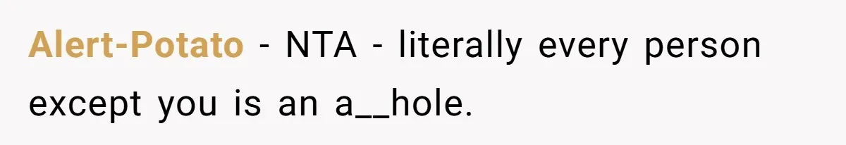 Alert-Potato − NTA - literally every person except you is an a__hole.