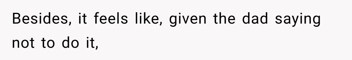 Besides, it feels like, given the dad saying not to do it,