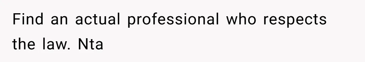 Find an actual professional who respects the law. Nta