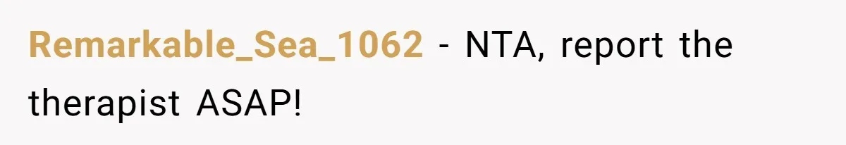 Remarkable_Sea_1062 − NTA, report the therapist ASAP!