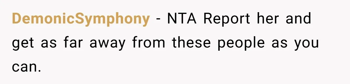 DemonicSymphony − NTA Report her and get as far away from these people as you can.