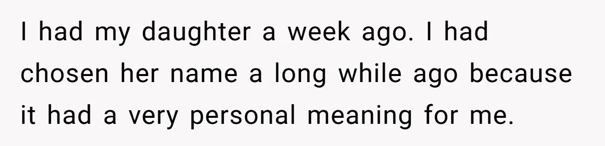 I had my daughter a week ago. I had chosen her name a long while ago because it had a very personal meaning for me.