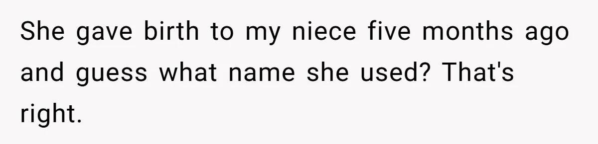 She gave birth to my niece five months ago and guess what name she used? That's right.