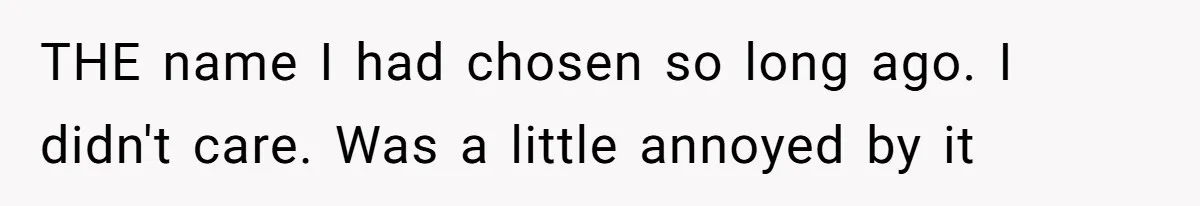 THE name I had chosen so long ago. I didn't care. Was a little annoyed by it