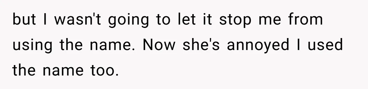 but I wasn't going to let it stop me from using the name. Now she's annoyed I used the name too.
