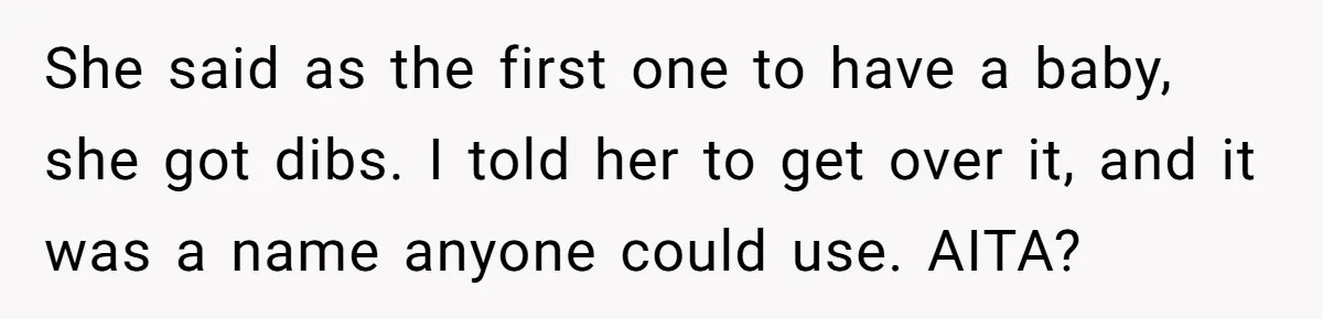She said as the first one to have a baby, she got dibs. I told her to get over it, and it was a name anyone could use. AITA?