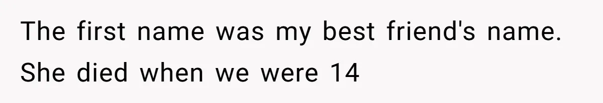 The first name was my best friend's name. She died when we were 14