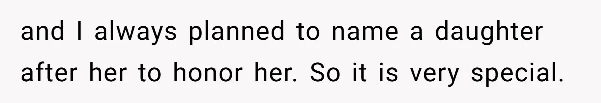 and I always planned to name a daughter after her to honor her. So it is very special.