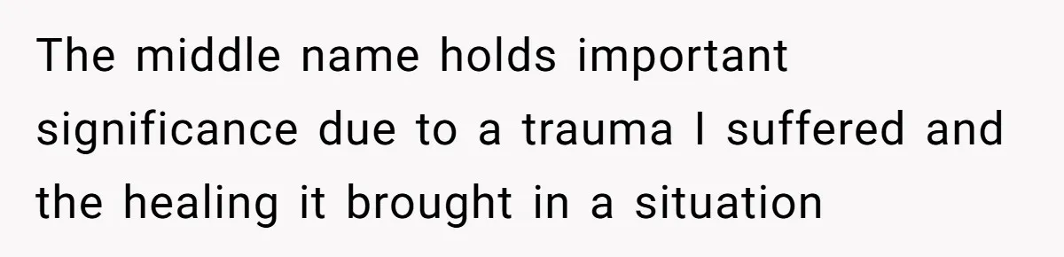 The middle name holds important significance due to a trauma I suffered and the healing it brought in a situation