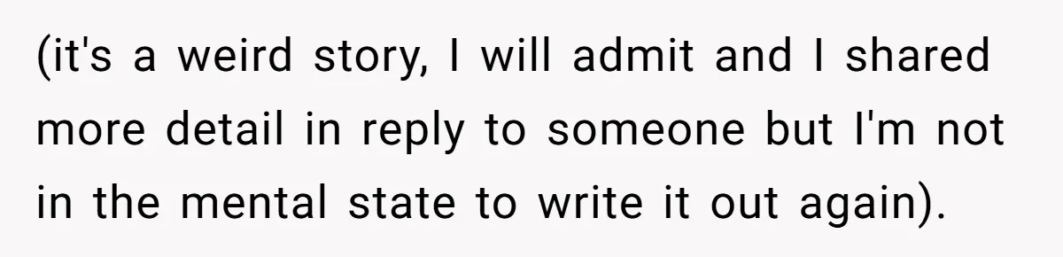 (it's a weird story, I will admit and I shared more detail in reply to someone but I'm not in the mental state to write it out again).