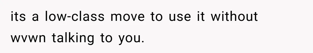 its a low-class move to use it without wvwn talking to you.
