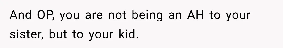 And OP, you are not being an AH to your sister, but to your kid.