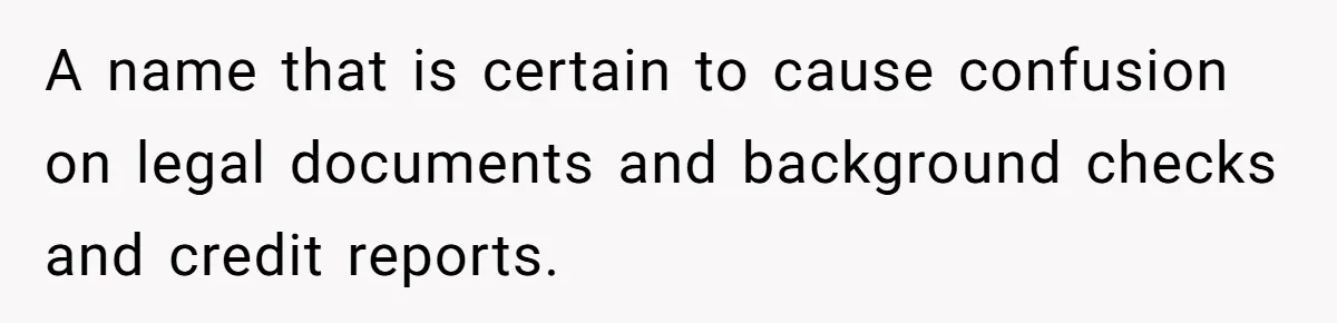 A name that is certain to cause confusion on legal documents and background checks and credit reports.