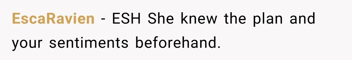 EscaRavien − ESH She knew the plan and your sentiments beforehand.