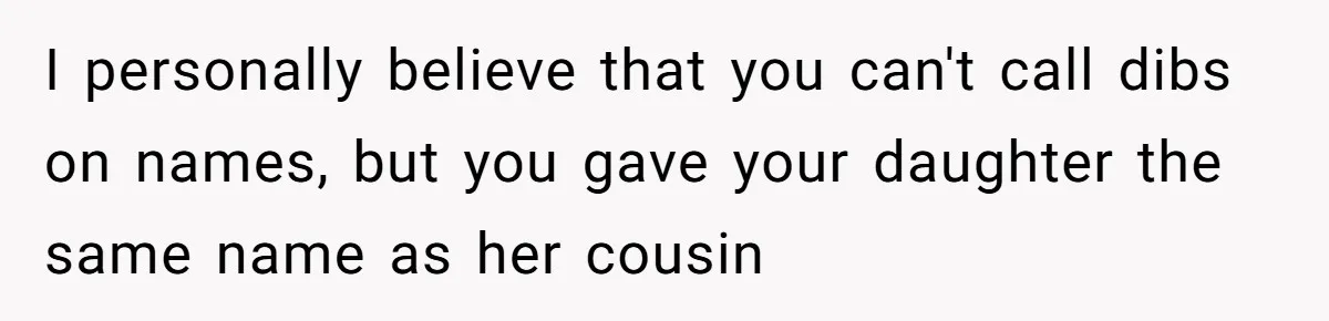 I personally believe that you can't call dibs on names, but you gave your daughter the same name as her cousin