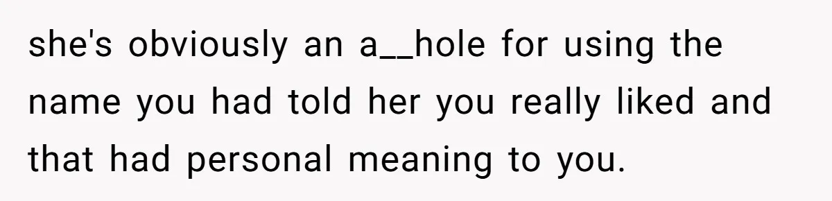 she's obviously an a__hole for using the name you had told her you really liked and that had personal meaning to you.