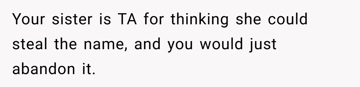 Your sister is TA for thinking she could steal the name, and you would just abandon it.