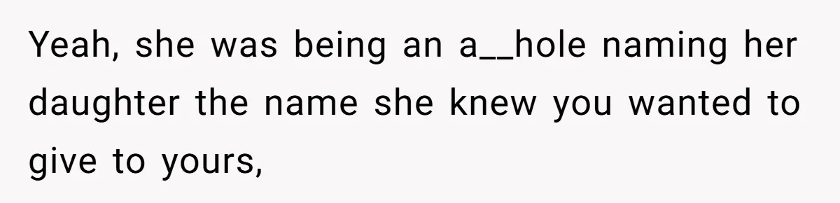 Yeah, she was being an a__hole naming her daughter the name she knew you wanted to give to yours,
