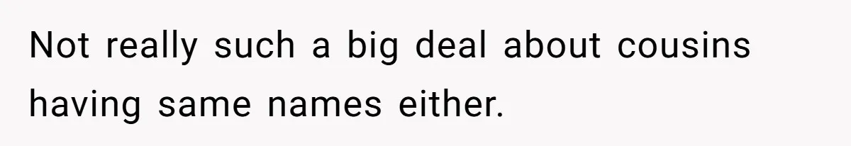 Not really such a big deal about cousins having same names either.