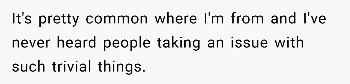 It's pretty common where I'm from and I've never heard people taking an issue with such trivial things.