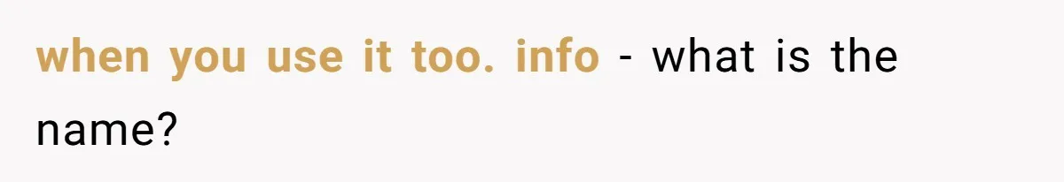 when you use it too. info - what is the name?