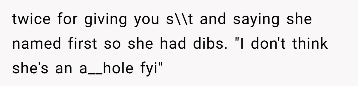 twice for giving you s\\t and saying she named first so she had dibs. "I don't think she's an a__hole fyi"