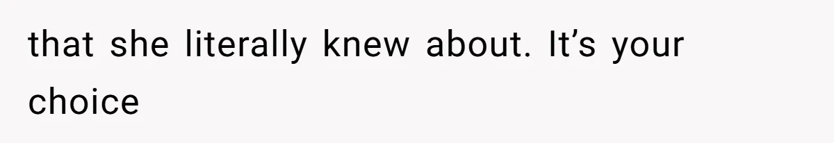 that she literally knew about. It’s your choice