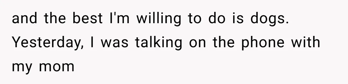 and the best I'm willing to do is dogs. Yesterday, I was talking on the phone with my mom