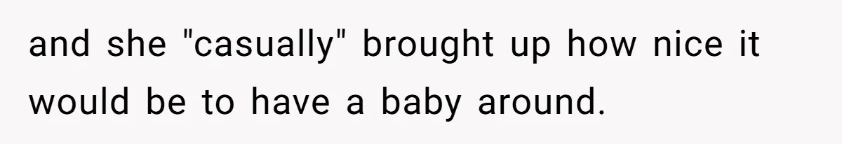 and she "casually" brought up how nice it would be to have a baby around.