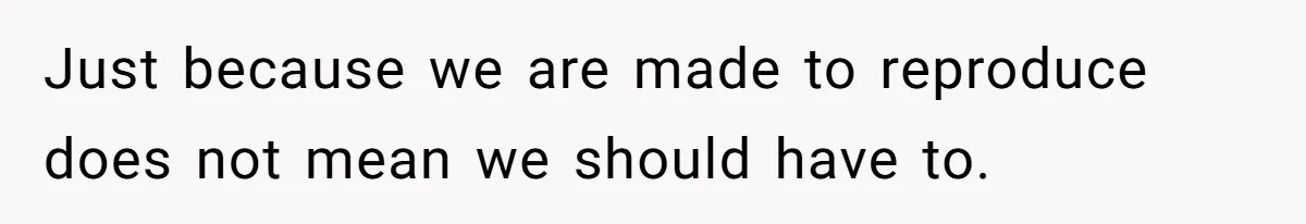 Just because we are made to reproduce does not mean we should have to.
